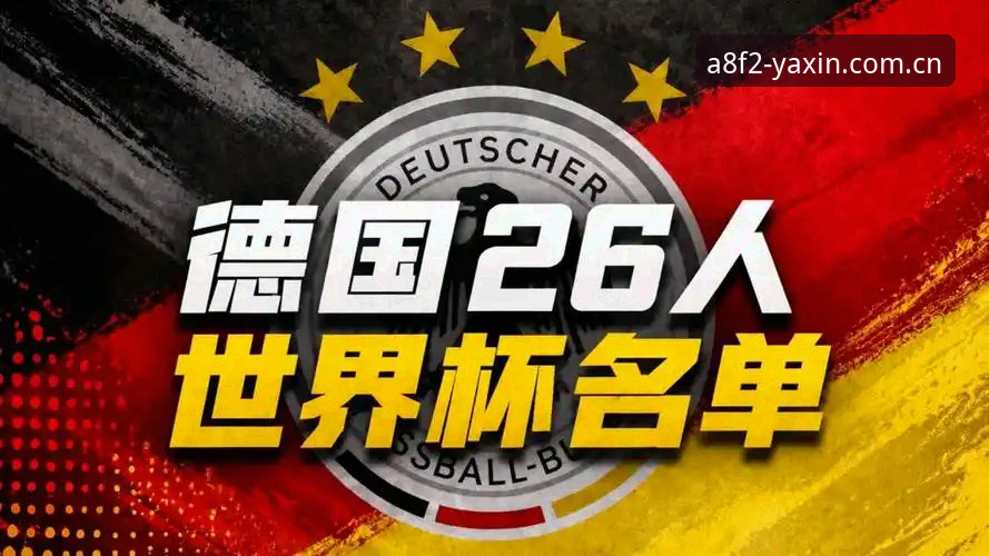 亚新体育平台全面评测：德国队26人世界杯名单揭晓，40岁诺伊尔回归成最大看点